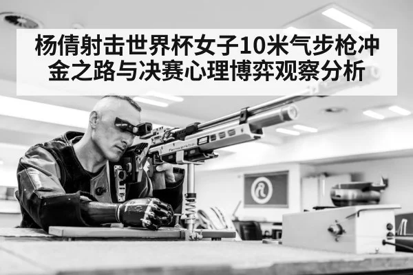 杨倩射击世界杯女子10米气步枪冲金之路与决赛心理博弈观察分析
