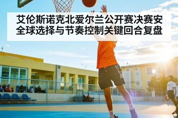 艾伦斯诺克北爱尔兰公开赛决赛安全球选择与节奏控制关键回合复盘